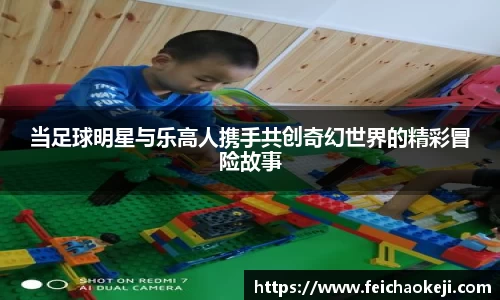 当足球明星与乐高人携手共创奇幻世界的精彩冒险故事
