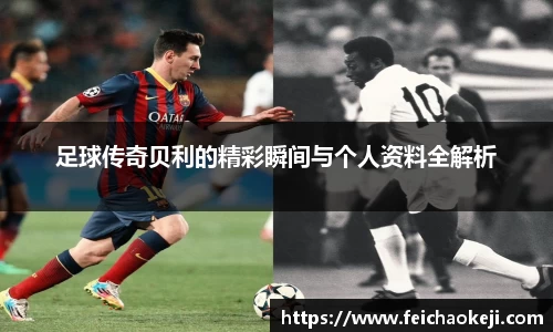 足球传奇贝利的精彩瞬间与个人资料全解析
