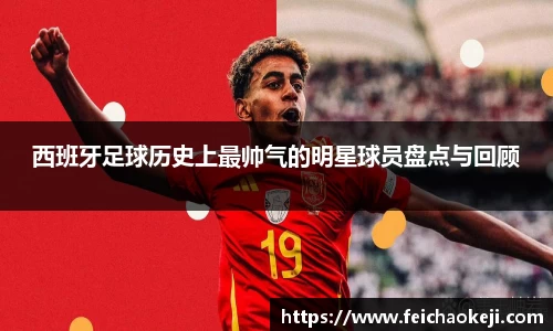 西班牙足球历史上最帅气的明星球员盘点与回顾